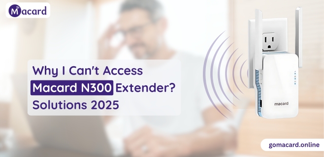 Why I Can’t Access Macard N300 Extender? Solutions 2025